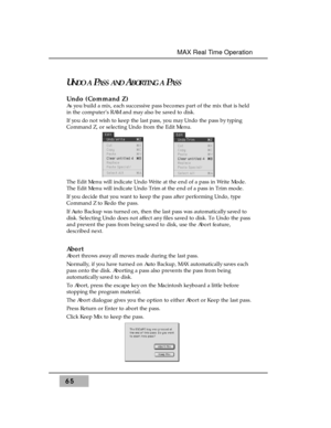 Page 7965
MAX Real Time Operation
UNDO APASS ANDABORTING APASS
Undo (Command Z)
As you build a mix, each successive pass becomes part of the mix that is held
in the computer’s RAM and may also be saved to disk.
If you do not wish to keep the last pass, you may Undo the pass by typing
Command Z, or selecting Undo from the Edit Menu. 
The Edit Menu will indicate Undo Write at the end of a pass in Write Mode.
The Edit Menu will indicate Undo Trim at the end of a pass in Trim mode.
If you decide that you want to...