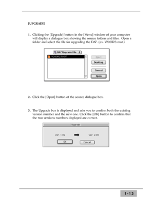 Page 191-13
[UPGRADE]
1.Clicking the [Upgrade] button in the [Menu] window of your computer
will display a dialogue box showing the source folders and files.  Open a
folder and select the file for upgrading the DA7. (ex. V200R23.mot.)
2.Click the [Open] button of the source dialogue box.
3.The Upgrade box is displayed and asks you to confirm both the existing
version number and the new one. Click the [OK] button to confirm that
the two versions numbers displayed are correct. 