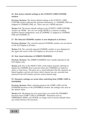 Page 382-12
26. New factory default settings in the [UTILITY>USER CUSTOM]
window. 
Previous Versions: The factory default settings in the [UTILITY>USER
CUSTOM] window followed the channels themselves, i.e. CHANNEL ONE was
assigned to CHANNEL ONE, etc. There was not a NONE selection.
Version 2.0:The factory default settings in the [UTILITY>USER CUSTOM]
window are NONE.  You can now assign NONE to a channel, avoiding
doubled channel assignments, such as CHANNEL 12 assigned to CHANNEL
ONE and CHANNEL 12.
27. The...