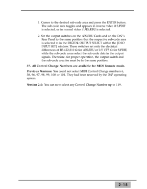 Page 412-15
1. Cursor to the desired sub-code area and press the ENTER button.
The sub-code area toggles and appears in inverse video if S/PDIF
is selected, or in normal video if AES/EBU is selected.
2. Set the output switches on the AES/EBU Cards and on the DA7’s
Rear Panel to the same position that the respective sub-code area
is selected to in the DIGITAL OUTPUT SELECT within the [D-IO
INPUT SET] window. These switches set only the electrical
differences of RS-422/110 ½for AES/EBU or 0.5 V/75 ½for S/PDIF,...