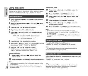 Page 10RQTX1207
10
ENGLISHENGLISH
1010
NEDERLANDSNEDERLANDS
ENGLISHENGLISH
 Using the alarm
You can set two different alarm times. Before setting the alarm, 
make sure to set the clock (Z page 7, “Setting the clock ” ).
 Setting the alarm
1 Press and hold [ALARM 1] or [ALARM 2] until the hour 
display blinks.
2 Within 10 seconds, press [2/ –, ADJ] or [+ / 6, ADJ] 
to set the hour.
3 Press [ALARM 1] or [ALARM 2] to con  rm.
4 Repeat steps 2 and 3 to set the minutes.
5 Press [2/ –, ADJ] or [+ / 6, ADJ] to select...