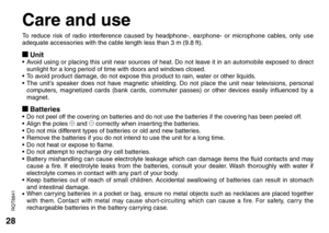 Page 2828
RQT8841
Care and use
To reduce risk of radio interference caused by headphone-, earphone- or microphone cables, only use 
adequate accessories with the cable length less than 3 m (9.8 ft).
g Unit• 
Avoid using or placing this unit near sources of heat. Do not leave it in an automobile exposed to direct 
sunlight for a long period of time with doors and windows closed.
• 
To avoid product damage, do not expose this product to rain, water or other liquids.
• 
The unit’s speaker does not have magnetic...