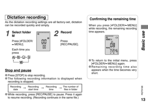 Page 1313
RQT9198
As the dictation recording settings are all factory-set, dictation 
can be recorded quickly and simply.
Dictation recording
When you press [*FOLDER/MENU] 
while recording, the remaining recording 
time appears
.
* To return to the initial menu, press 
[*FOLDER/MENU] again.* Remaining recording time also 
appears when the time becomes very 
short.
Basic use
Confirming the remaining time
* Press [STOP] to stop recording.* The following recording information is displayed when 
recording is...