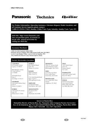 Page 81615
For Product Information, Operating Assistance, Literature Request, Dealer Locations, and 
all Customer Service inquiries please contact:
1-800-211-PANA (7262), Monday – Friday 9 am – 9 pm, Saturday – Sunday 9 am – 7 pm, EST.
Web Site: http://www.Panasonic.com
You can purchase parts, accessories or 
locate your  nearest servicenter by 
visiting our Web Site. 
Accessory Purchases:
1-800-332-5368 (Customer Orders Only)
Panasonic Services Company 20421 84th Avenue South, Kent, WA 98032
(6 am to 5 pm...