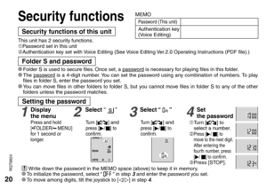 Page 2020
RQT8824
Security functions
Press and hold 
[*FOLDER/MENU] 
for 1 second or 
longer.
1Display 
the menu2Select “  ”3Select “  ”
Tu r n [] and press [
q/ g] to 
confirm.Tu r n [] and press [
q/ g] to 
confirm.
Setting the password
This unit has 2 security functions.
1Password set in this unit
2Authentication key set with Voice Editing (See Voice Editing Ver.2.0 Operating Instructions (PDF file).)
Security functions of this unit
* Folder S is used to secure files. Once set, a password is necessary for...