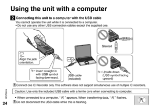 Page 2424
RQT8824
 Connect one IC Recorder only. This software does not support simultaneous use of multiple IC recorders.
USB cable 
(included) Align the jack 
orientation.
Insert straight in 
with USB symbol 
facing downward.Slanted
Upside down
(USB symbol facing 
upward)
2 Connecting this unit to a computer with the USB cable  You cannot operate the unit while it is connected to a computer.
  • Do not use any other USB connection cables except the supplied one.
•  When connected to a computer, “  
 ”...