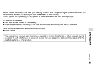 Page 3737
RQT8824
Sound can be deceiving. Over time your hearing “comfort level” adapts to higher volumes of sound. So 
what sounds “normal” can actually be loud and harmful to your hearing.
Guard against this by setting your equipment at a safe level BEFORE your hearing adapts.
To establish a safe level:
• 
Start your volume control at a low setting.
• 
Slowly increase the sound until you can hear it comfortably and clearly, and without distortion.
Once you have established a comfortable sound level:
• 
Leave...