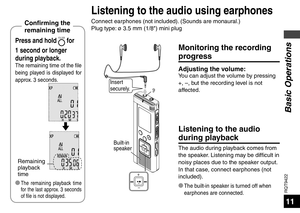 Page 11RQT9422
11
Press and hold FOLDER for 
1 second or longer 
during playback.
The remaining time of the file 
being played is displayed for 
approx. 3 seconds.
Remaining 
playback 
time
Conﬁ  rming the 
remaining time
Insert 
securely.
Listening to the audio 
during playback
The audio during playback comes from 
the speaker. Listening may be difficult in 
noisy places due to the speaker output. 
In that case, connect earphones (not 
included).
* 
The built-in speaker is turned off when 
earphones are...