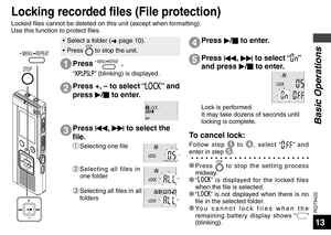 Page 13RQT9422
13
STOP
 MENU/ REPEAT
Locking recorded files (File protection)
Press  MENU/ REPEAT .
“” (blinking) is displayed.
1
Locked files cannot be deleted on this unit (except when formatting). 
Use this function to protect files.
•  Select a folder (➜ page 10).
• Press STOP to stop the unit.
Press  u, 
i  to select “” 
and press  q/
g  to enter.
Lock is performed.
It may take dozens of seconds until 
locking is complete.
5
To cancel lock:
Follow step 1
 to 4 , select “” and 
enter in step 5 .
* Press...