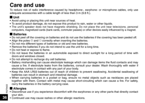 Page 36RQT9422
36
Care and use
To reduce risk of radio interference caused by headphone-, earphone- or microphone cables, only use 
adequate accessories with a cable length of less than 3 m (9.8 ft.).
g Unit• 
Avoid using or placing this unit near sources of heat. 
•  
To avoid product damage, do not expose this product to rain, water or other liquids.
•  
The unit’s speaker does not have magnetic shielding. Do not place the unit near televisions, personal 
computers, magnetized cards (bank cards, commuter...