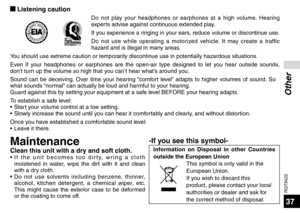 Page 37RQT9422
37
Other
g Listening caution
Do not play your headphones or earphones at a high volume. Hearing 
experts advise against continuous extended play.
If you experience a ringing in your ears, reduce volume or discontinue use.
Do not use while operating a motorized vehicle. It may create a traffic 
hazard and is illegal in many areas.
You should use extreme caution or temporarily discontinue use in potentially hazardous situations.
Even if your headphones or earphones are the open-air type designed to...