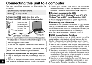 Page 24RQT9358
24
Connecting this unit to a computer
USB cable (included)
Insert the USB 
cable straight in 
the same direction 
as that of the 
terminal.This unit
Computer
* Even if you connect this unit to the computer 
without the battery or with the depleted battery, the 
computer cannot recognize this unit (➜ page 33).
g System requirements (OS)Windows 2000 (SP4), Windows XP and SP2, SP3, 
Windows Vista and SP1 (As of December 2008)
* Please see page 31 for details of system requirements.
g Removing the...