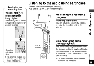 Page 11RQT9359
11
Basic Operations
Insert 
securely.
Listening to the audio 
during playback
The audio during playback comes from 
the speaker. Listening may be difficult in 
noisy places due to the speaker output. 
In that case, connect stereo earphones 
(not included).
* 
The built-in speaker is turned off when 
earphones are connected.
Built-in 
speaker
Press and hold FOLDER for 
1 second or longer 
during playback.
The remaining time of the file 
being played is displayed for 
approx. 3 seconds.
Remaining...