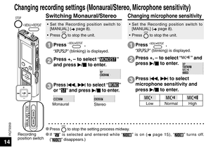 Page 14RQT9359
14
Recording 
position switch
STOP
MANUAL  WIDE  ZOOM
 MENU/ REPEAT
Changing recording settings (Monaural/Stereo, Microphone sensitivity)
• Set the Recording position switch to [MANUAL] ( ➜ page 8).
• Press 
STOP to stop the unit.
Press  MENU/ REPEAT .
“” (blinking) is displayed.
Press u , 
i  to select “” 
or “
” and press  q/
g  to enter.
Press +, – to select “” 
and press  q/
g  to enter.
Stereo
Monaural
1
2
3
Switching Monaural/Stereo
* Press STOP to stop the setting process midway.
* If...