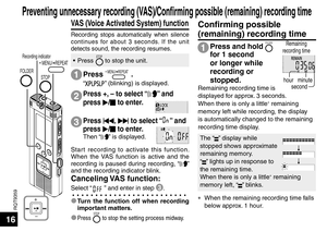 Page 16RQT9359
16
STOP
FOLDER
Recording indicator MENU/ REPEAT
VAS (Voice Activated System) function
Recording stops automatically when silence 
continues for about 3 seconds. If the unit 
detects sound, the recording resumes.
Start recording to activate this function. 
When the VAS function is active and the 
recording is paused during recording, “
” 
and the recording indicator blink.
Canceling VAS  function:
Select “” and enter in step 3 .
Press 
u, 
i  to select “” and 
press  q/
g  to enter.
Then “” is...