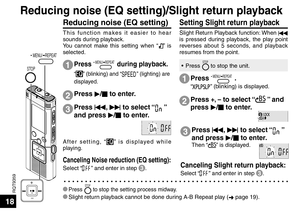 Page 18RQT9359
18
STOP
 MENU/ REPEAT
Reducing noise (EQ setting)
This function makes it easier to hear 
sounds during playback.
You cannot make this setting when “
” is 
selected.
1
2
3
Press  q/
g  to enter.
Press  u, 
i  to select “
” 
and press  q/
g  to enter.
After setting, “” is displayed while 
playing.
Setting Slight return playback 
Slight Return Playback function: When  u 
is pressed during playback, the play point 
reverses about 5 seconds, and playback 
resumes from the point.
Press  MENU/ REPEAT...