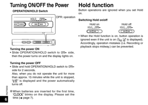 Page 6RQT9359
6
Turning ON/OFF the PowerHold function
OPERATION/HOLD Switch
OPR
HOLD
Turning the power ON
• Slide OPERATION/HOLD switch to OPR side, 
then the power turns on and the display lights on.
Turning the power OFF
•  Slide and hold OPERATION/HOLD switch to 
OPR 
side for 2 seconds. 
  Also, when you do not operate the unit for more  than approx. 15 minutes while the unit is stopped, 
“
” is displayed and the power automatically 
turns off.
* When batteries are inserted for the first time, 
“” blinks...