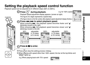 Page 17VQT2M17
17
1
2
Press FOLDER/SPEED during playback.
Playback speed adjustment display appears. (screen at right)
The figure of 2 digits represents a speed step.
(
The figure returns to the file number after playback speed adjustment display finishes.)
Press u, 
i  to select playback speed.When pressing 
i, the playback speed becomes faster and “” 
(blinking) moves to the right.
When pressing  u, the playback speed becomes slower and “
” 
(blinking) moves to the left.
*
 Press STOP to stop the setting...