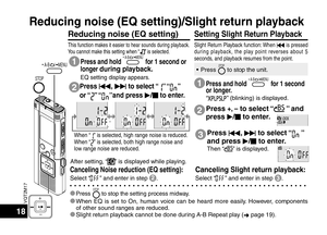 Page 18VQT2M17
18
Press u, 
i to select “” “” 
or “
” “”and press q /
g to enter.
Reducing noise (EQ setting)
This function makes it easier to hear sounds during playback.
You cannot make this setting when “” is selected.
1
2
Setting Slight Return Playback 
Slight Return Playback function: When 
u is pressed 
during playback, the play point reverses about 5 
seconds, and playback resumes from the point.
Press and hold  A-B      / MENU   for 1 second or 
longer 
during playback.
EQ setting display appears....