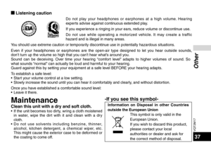 Page 37VQT2M17
37
Other
g Listening caution
Do not play your headphones or earphones at a high volume. Hearing 
experts advise against continuous extended play.
If you experience a ringing in your ears, reduce volume or discontinue use.
Do not use while operating a motorized vehicle. It may create a traffic 
hazard and is illegal in many areas.
You should use extreme caution or temporarily discontinue use in potentially hazardous situations.
Even if your headphones or earphones are the open-air type designed to...