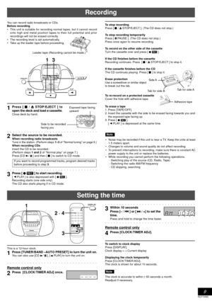 Page 9RQTT0585
9
Recording
You can record radio broadcasts or CDs.
Before recording
•This unit is suitable for recording normal tapes, but it cannot record
onto high and metal position tapes to their full potential and prior
recordings will not be erased correctly.
•The recording level is set automatically.
•Take up the leader tape before proceeding.
1Press [  /  STOP/EJECT ] to
open the deck and load a cassette.
Close deck by hand.
aaaaaaaaaaaaaaaaaaaaaaaaaaaaaaaa
2Select the source to be recorded.When...