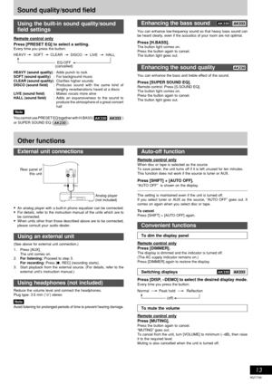 Page 13RQT7790
13
Other functions
Remote control only
Press [PRESET EQ] to select a setting.
Every time you press the button:
HEAVY SOFTCLEAR
EQ-OFF
(cancelled)DISCOLIVEHALL
HEAVY (sound quality): Adds punch to rock
SOFT (sound quality): For background music
CLEAR (sound quality): Clarifies higher sounds
DISCO (sound field): Produces sound with the same kind of
lengthy reverberations heard at a disco
LIVE (sound field): Makes vocals more alive
HALL (sound field): Adds an expansiveness to the sound to
produce...