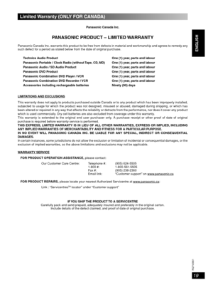 Page 19
19
RQT8043
RQTV0061
LANG - 5 LANG - 4 FRANÇAIS DANSK
ENGLISH
Limited Warranty (ONLY FOR CANADA)
Panasonic Canada Inc.
PANASONIC PRODUCT – LIMITED WARRANTY
Pana sonic Canada Inc. warrants this pro duc t to b e free from defe c ts in material and wor k manship and agrees to reme dy any 
such defect for a period as stated below from the date of original purchase.Technics Audio Product One (1) year, parts and labour
Panasonic Portable / Clock Radio (without Tape, CD, MD) One (1) year, parts and labour...