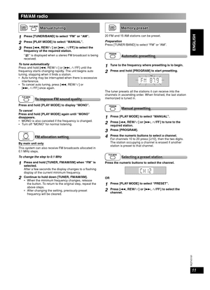 Page 1111
RQT8043
RQTV0191
LANG - 5 LANG - 4 FRANÇAIS DANSK
ENGLISH
FM/AM radio
TUNER /BAND  Manual tuningManual tuning
1Press [TUNER/BAND] to select “FM” or “AM”.
2Press [PLAY MODE] to select “MANUAL”.
3Press [4, REW/  ]  or  [¢,   / FF] to select the 
frequency of the required station.
“
” is displayed when a stereo FM broadcast is being 
received.
To tune automatically
Press and hold [4, REW/   ] or [¢,   / FF]  until  the 
frequency starts changing rapidly. The unit begins auto 
tuning, stopping when it...