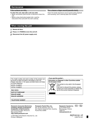 Page 28
Panasonic Consumer Electronics
Company, Division of Panasonic
Corporation of North America
One Panasonic Way, Secaucus,
New Jersey 07094
http://www.panasonic.comPanasonic Puerto Rico, Inc.
Ave. 65 de Infantería, Km. 9.5
San Gabriel Industrial Park, Carolina,
Puerto Rico 00985
Panasonic Canada Inc.
5770 Ambler Drive 
Mississauga, Ontario
L4W 2T3
www.panasonic.ca
© 2007 Matsushita Electric Industrial Co., Ltd.Printed in Malaysia
En
  RQTV0191-1PL0207TK1027
Sp
 
 
    
 
   
   
 
    
Maintenance
If  t h...