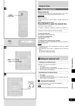 Page 2727
Timer operations
RQT6085
Reference
A
C
B
REC
     SLEEP
– AUTO OFF
AUX
Headphones
(not included)
Using the timer
Using the sleep timer
This timer turns your system OFF at the set time (Max. 2 hours, set at
30-minute intervals). It lets you fall asleep listening to music.
Preparation
Switch on the power.
The figure shows how to set the system to standby mode after 30
minutes.
While enjoying the desired source:
Press [SLEEP] to select the desired time.
Every time you press the button:
SLEEP 90 SLEEP...