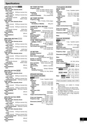 Page 19RQT7330
19
Specifications
AMPLIFIER SECTION AK520  Power output
THD 10%, both channels driven
60
 Hz–3 kHz
(Low channel) 55 W per channel (6 Ω)
3 kHz–16 kHz
(High channel) 55 W per channel (6 Ω)
40 Hz–100 Hz
(Subwoofer channel) 140 W (8 Ω)
Total power360 W (Total)
Power output
THD 10%, both channels driven
1
 kHz
(Low channel) 65 W per channel (6 Ω)
10 kHz
(High channel) 65 W per channel (6 Ω)
80 Hz
(Subwoofer channel) 160 W (8 Ω)
Total power420 W (Total)
Input sensitivity
AUX250
 mV
Input Impedance...