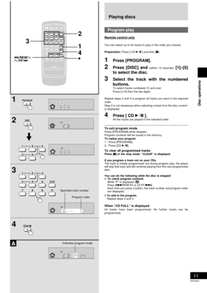 Page 1111
RQT6243
Disc operations
1
2
A
TESTESTCH SELECTCH SELECTCH H LEVEVEL
SUBWOOFERSUBWOOFER
789
0
DISDISPLAYAYDIDIMMEMERPLAY  AY MODE
PROGRAM
45610
MUMUTING PRESET T EQ
CLCLOCKCK TIMER TIMERPLAY
RECRECSLEEPSLEEPAUTO OFFTO OFF
DISC123
TUNERUNERCD
S.SOUND EQS.SOUND EQ
VOLUMEVOLUME
TAPEPEDEDELAYAYPL
AU XAUXDIGITAL-INDIGITAL-IN
REWFF
3
2
45 12
3
DISC
789
0 456
10 12
3
1
4
PROGRAM
3
4CD
Playing discs
Program play
Remote control only
You can select up to 24 tracks to play in the order you choose.
Preparation:...