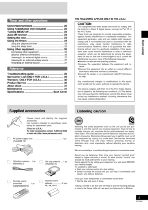 Page 3Before using
3
RQT6243
Please check and identify the supplied
accessories.
Use numbers indicated in parentheses when
asking for replacement parts.
(Only for U.S.A.)
To order accessories contact 1-800-332-5368
or web site (http://www.panasonic.com).
AC power supply cord..................................................... 1 pc.
(RJA0065-1D)
FM indoor antenna ... 1 pc.
(RSA0006-J)
Supplied accessories
AM loop antenna.... 1 pc.
(RSA0033-1)
Remote control
transmitter.............. 1 pc.
(N2QAGB000018)
Remote...