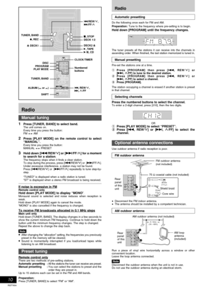 Page 10RQT7834
10
S.WOOFERS.WOOFERH.BASSH.BASS
Automatic presetting
Do the following once each for FM and AM.
Preparation:
 Tune to the frequency where pre-setting is to begin.
Hold down [PROGRAM] until the frequency changes.
The tuner presets all the stations it can receive into the channels in
ascending order. When finished, the last station memorized is tuned in.
Manual presetting
Pre-set the stations one at a time.
1Press [PROGRAM] then press [g, REW/3] or
[f, 4/FF] to tune to the desired station.
2Press...