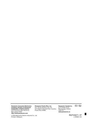 Page 28
EnPanasonic Consumer Electronics
Company, Division of Panasonic
Corporation of North America
One Panasonic Way Secaucus,
New Jersey 07094
http://www.panasonic.comPanasonic Puerto Rico, Inc.
Ave. 65 de Infantería, Km. 9.5
San Gabriel Industrial Park, Carolina,
Puerto Rico 00985
Panasonic Canada Inc.
5770 Ambler Drive 
Mississauga, Ontario
L4W 2T3
www.panasonic.ca
© 2005 Matsushita Electric Industrial Co., Ltd.Printed in Malaysia
  RQTV0071-1PL1205KE1125
Sp
R
Q TV 0071-P _2S P.in dd   2...