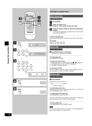 Page 1818
RQT5769
Compact disc operations
1
A
B
2
3
DISC
DISC
DISC
RANDOM
1
3
2
Listening to compact discs
Direct access play
by remote control only
Press [DISC].
(within 10 seconds or so)
Press [1] – [5] to select the disc you want.
Press the numeric button to select the desired track
number.
The CD will be played from the selected track to the last track
of the final disc (A page 17).
To select a two-digit track
Press [≥10] and then the two numbers you want within 10 seconds or
so.
For example
Track no. 20:...