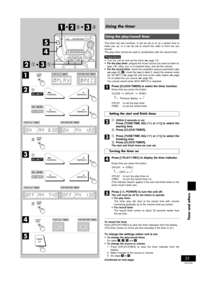 Page 3333
RQT5769
Timer and others
Previous display
Using the timer
Using the play/record timer
The timer has two functions. It can be set to on at a certain time to
wake you up, or it can be set to record the radio or from the aux
source.
The play timer cannot be used in combination with the record timer.
Preparations
•Turn the unit on and set the clock (A page 13).
•For the play timer, prepare the music source you want to listen to;
tape, CD, radio, aux, or 6-channel input, and set the volume.
•For the record...