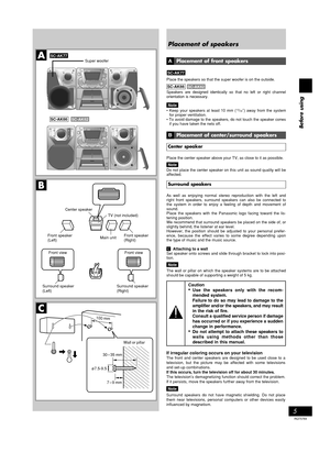 Page 5Before using
5
RQT5769
If irregular coloring occurs on your televisionThe front and center speakers are designed to be used close to a
television, but the picture may be affected with some televisions
and set-up combinations.
If this occurs, turn the television off for about 30 minutes.
The television’s demagnetizing function should correct the problem.
If it persists, move the speakers further away from the television.
Note
Surround speakers do not have magnetic shielding. Do not place
them near...