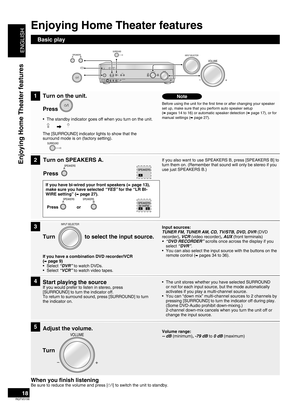 Page 18
ENGLISH
RQTV0156

18
Enjoying Home Theater features
Enjoying Home Theater features
Basic play
Turn on the unit. 
Press 
The [SURROUND] indicator lights to show that the surround mode is on (factory setting).
The standby indicator goes off when you turn on the unit.•
1
2
3
4
5
Turn on SPEAKERS A.
Press 
Before using the unit for the first time or after changing your speaker set up, make sure that you perform auto speaker setup  (➡ pages 14 to 16) or automatic speaker detection (➡ page 17), or for manual...