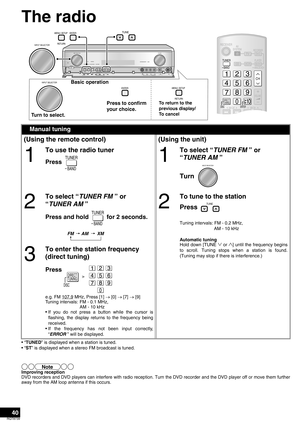 Page 4040
RQT8739
The radio
•“TUNED” is displayed when a station is tuned.
•“ST” is displayed when a stereo FM broadcast is tuned.
Improving reception
DVD recorders and DVD players can interfere with radio reception. Turn the DVD recorder and the DVD player off or move them further
away from the AM loop antenna if this occurs.
Manual tuning
(Using the remote control) (Using the unit)
1
To use the radio tuner
Press 1
To select “TUNER FM ” or 
“TUNER AM ”
Turn 
2
To select “TUNER FM ” or 
“TUNER AM ”
Press and...