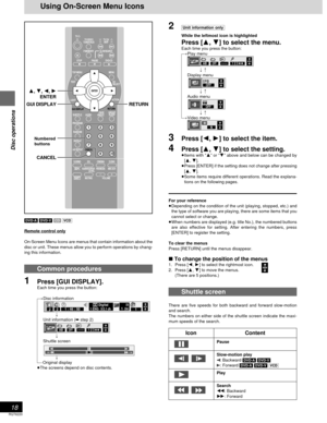 Page 18RQT6220
18
Disc operations
Using On-Screen Menu Icons
2[Unit\information\only]
While the leftmost icon is highlighted
Press [3, 4] to select the menu.
Each time you press the button:
[>Play menu
l
l
l;:
l>Display menu
l
l
l;:
l>Audio menu
l
l
l;:
{>Video menu
3Press [2, 1] to select the item.
4Press [3, 4] to select the setting.≥Items with “3” or “4” above and below can be changed by
[3, 4].
≥Press [ENTER] if the setting does not change after pressing
[3, 4].
≥Some items require different operations....