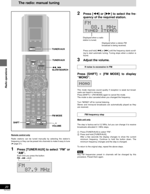 Page 20RQT6220
20
Radio operations
2Press [6] or [5] to select the fre-
quency of the required station.
Press and hold [6] or [5] until the frequency starts scroll-
ing to start automatic tuning. Tuning stops when a station is
found.
3Adjust the volume.
If noise is excessive in FM
Press [SHIFT] 
i ii i
i [FM MODE] to display
“MONO”.
This mode improves sound quality if reception is weak but broad-
casts are heard in monaural.
Press [SHIFT] i [FM MODE] again to cancel the mode.
The mode is also canceled when you...