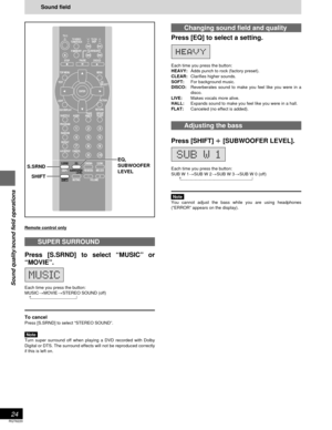 Page 24RQT6220
24
Sound quality/sound field operations
Sound field
Changing sound field and quality
Press [EQ] to select a setting.
Each time you press the button:
HEAVY:Adds punch to rock (factory preset).
CLEAR:Clarifies higher sounds.
SOFT:For background music.
DISCO:Reverberates sound to make you feel like you were in a
disco.
LIVE:Makes vocals more alive.
HALL:Expands sound to make you feel like you were in a hall.
FLAT:Canceled (no effect is added).
Adjusting the bass
Press [SHIFT] 
i ii i
i [SUBWOOFER...