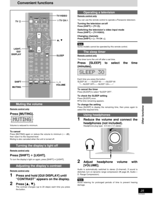 Page 2525
RQT6220
Other functions
Operating a television
Remote control only
You can use the remote control to operate a Panasonic television.
Turning the television on/offPress [SHIFT] 
i ii i
i [TV 
Í ÍÍ Í
Í].
Switching the television’s video input mode
Press [SHIFT] 
i ii i
i [TV/VIDEO].
Changing channelsPress [SHIFT] 
i ii i
i [
X XX X
X TV CH 
W WW W
W].
Note
Some models cannot be operated by this remote control.
The sleep timer
Remote control only
This timer turns the unit off after a set time.
Press...