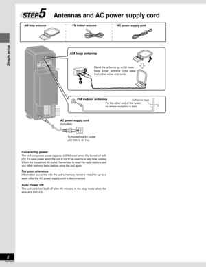 Page 8Simple setup
RQT6220
8
2
1
Adhesive tape
To household AC outlet
(AC 120 V, 60 Hz)FM indoor antennaFix the other end of the anten-
na where reception is best.
AM loop antenna
Stand the antenna up on its base.
Keep loose antenna cord away
from other wires and cords.
AC power supply cord
(included)
Conserving powerThe unit consumes power (approx. 0.5 W) even when it is turned off with
[Í]. To save power when the unit is not to be used for a long time, unplug
it from the household AC outlet. Remember to...