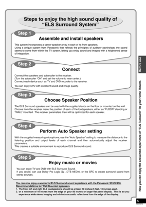 Page 55
RQT8979
Step 5
Step 4
Step 3
Step 2
Step 1
Steps to enjoy the high sound quality of 
“ELS Surround System”
Assemble and install speakers 
This system incorporates a center speaker array in each of its front speakers.
Using a unique system from Panasonic that reflects the principles of auditory psychology, the sound
seems to come from within the TV screen, letting you enjoy sound and images with a heightened sense
of integration. 
Connect 
Connect the speakers and subwoofer to the receiver.
(Turn the...