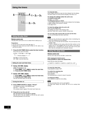 Page 12Timer operations
RQT6734
12
To cancel the timer
Press [TIMER ON/OFF] to clear the timer indicator from the display.
The timer comes on at the set time everyday if the timer is on.
To change the settings (when the unit is on)To change the play times
Do steps 1, 2, 3 and 5.
To change the source or volume
1. Press [TIMER ON/OFF] to clear the timer indicator from the display.
2. Make changes to the source or volume.
3. Do steps 4 to 5.
To check the settings (when the unit is off)
Press [CLOCK/TIMER ADJ].
The...
