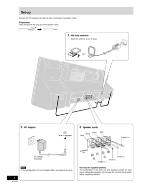 Page 6Before using
RQT6734
6
(4Ω)
AM ANT
Set-up
Connect the AC adaptor only after all other connections have been made.
PreparationTwist and pull off the vinyl tip of the speaker cords.
3AC adaptor
Use only the supplied speakers.
The combination of the main unit and speakers provide the best
sound. Using other speakers can damage the unit and sound quality
will be negatively affected.Copper (+) BlackRed
Silver (–) AC adaptor
(included) Note
•The configuration of the AC adaptor differs according to the...