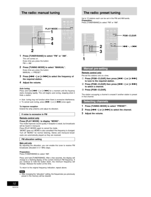 Page 10RQT6734
Cassette deck operations
10
The radio: manual tuning
Manual pre-setting
Remote control only
Pre-set the stations one at a time.
1Press [PGM/–CLEAR] then press [g/
∂ ∂∂ ∂
∂] or [
µ µµ µ
µ/f]
to tune to the required station.
2Press [PGM/–CLEAR] then press [g/
∂ ∂∂ ∂
∂] or [
µ µµ µ
µ/f]
to select a channel.
3Press [PGM/–CLEAR].
The station occupying a channel is erased if another station is preset
in that channel.
Selecting channels
1Press [TUNING MODE] to select “PRESET”.
2Press [g/
∂ ∂∂ ∂
∂] or [...