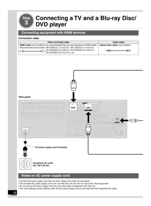 Page 1212RQT9223
Step
3
Connecting a TV and a Blu-ray Disc/
DVD player
• Connect AC power supply cord after all other cables and cords are connected.
• The included AC power supply cord is for use with this unit only. Do not use it with other equipment.
• Do not use an AC power supply cord from any other type of equipment with this unit.
• The unit’s settings remain effective after the AC power supply cord is removed from the household AC outlet.
Notes on AC power supply cord
Blu-ray Disc/DVD player
HDMI...